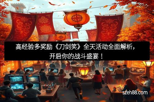 高经验多奖励《刀剑笑》全天活动全面解析，开启你的战斗盛宴！