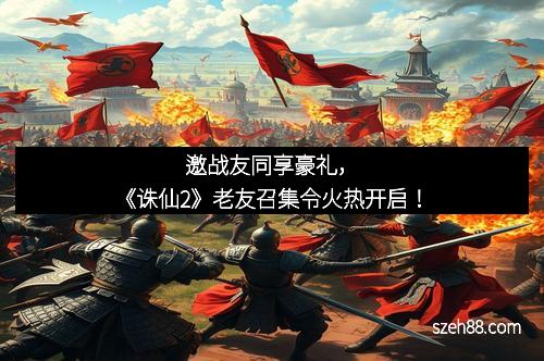 邀战友同享豪礼，《诛仙2》老友召集令火热开启！