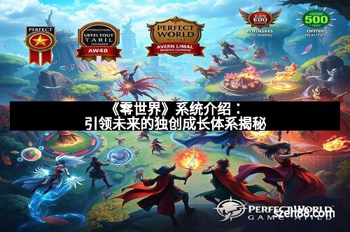 《零世界》系统介绍：引领未来的独创成长体系揭秘