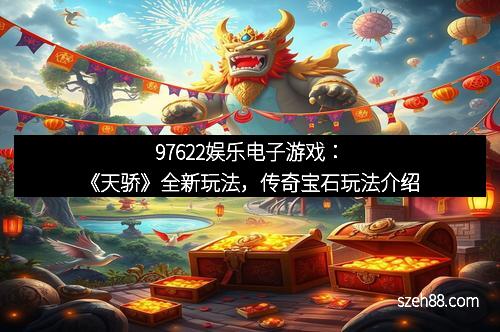 97622娱乐电子游戏：《天骄》全新玩法，传奇宝石玩法介绍