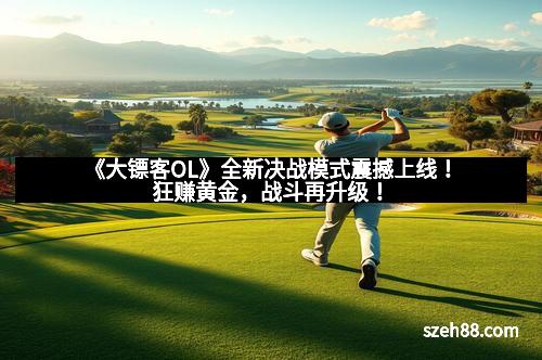 《大镖客OL》全新决战模式震撼上线！狂赚黄金，战斗再升级！